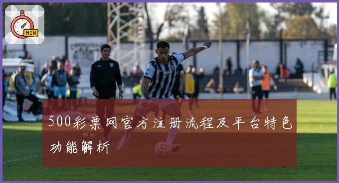 500彩票网官方注册流程及平台特色功能解析