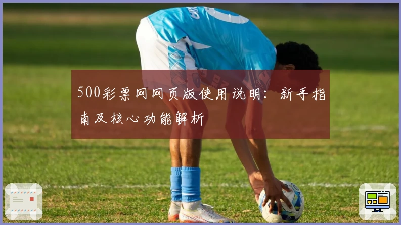 500彩票网网页版使用说明：新手指南及核心功能解析