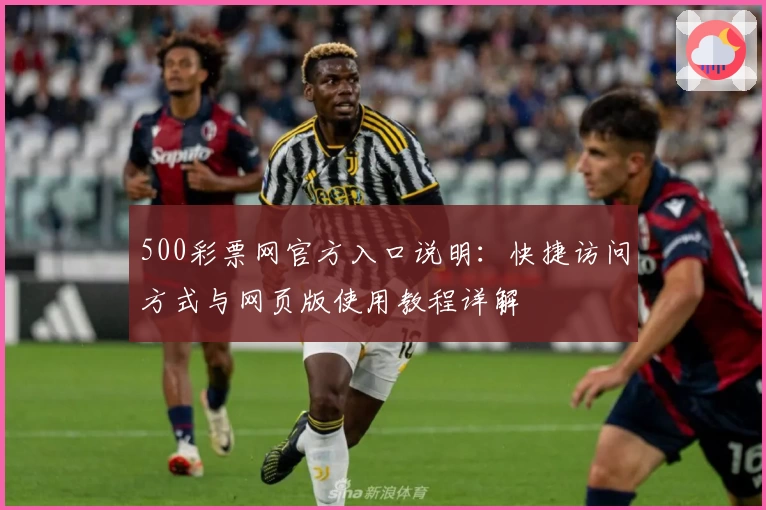 500彩票网官方入口说明：快捷访问方式与网页版使用教程详解