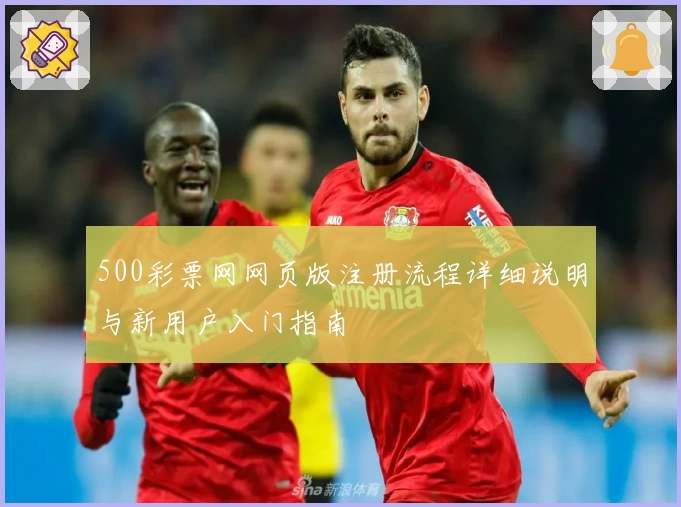 500彩票网网页版注册流程详细说明与新用户入门指南