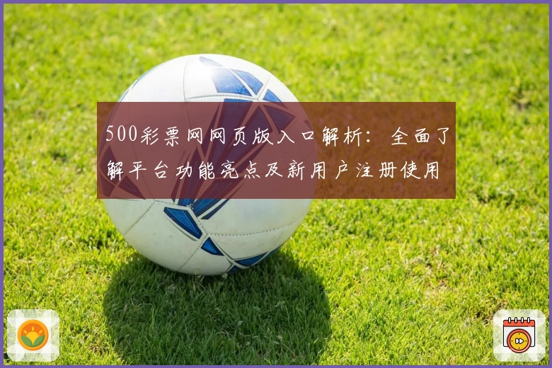 500彩票网网页版入口解析：全面了解平台功能亮点及新用户注册使用体验