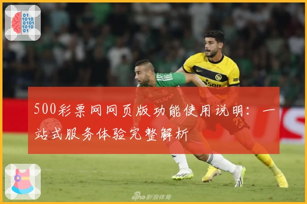 500彩票网网页版功能使用说明：一站式服务体验完整解析