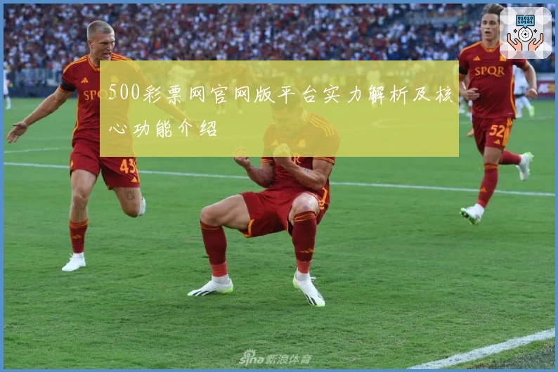 500彩票网官网版平台实力解析及核心功能介绍