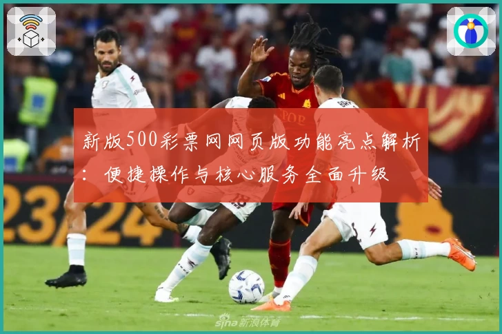 新版500彩票网网页版功能亮点解析：便捷操作与核心服务全面升级