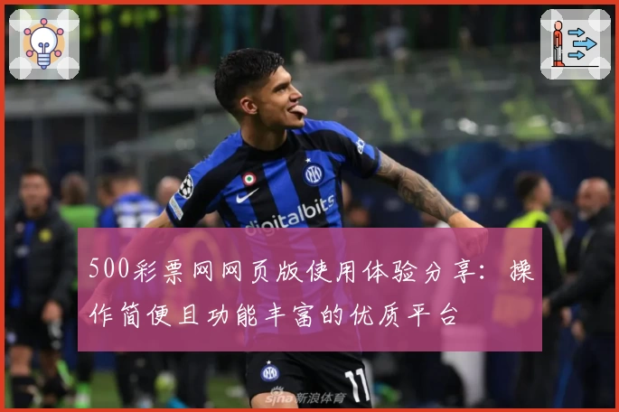 500彩票网网页版使用体验分享：操作简便且功能丰富的优质平台