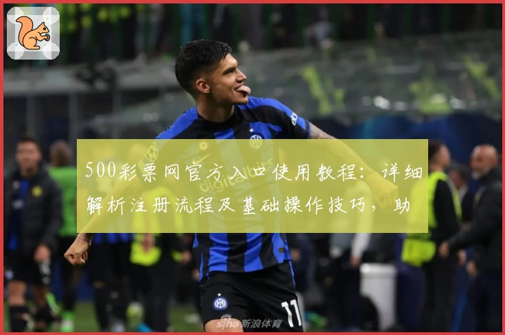 500彩票网官方入口使用教程：详细解析注册流程及基础操作技巧，助您快速上手平台完整功能体验