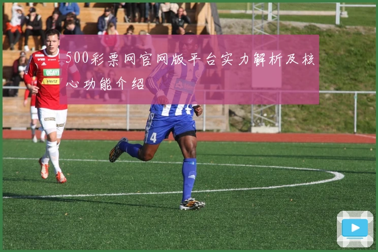 500彩票网官网版平台实力解析及核心功能介绍